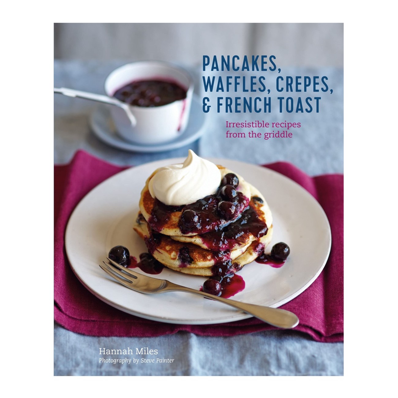 Pancakes, Waffles, Crêpes & French Toast by Hannah Miles